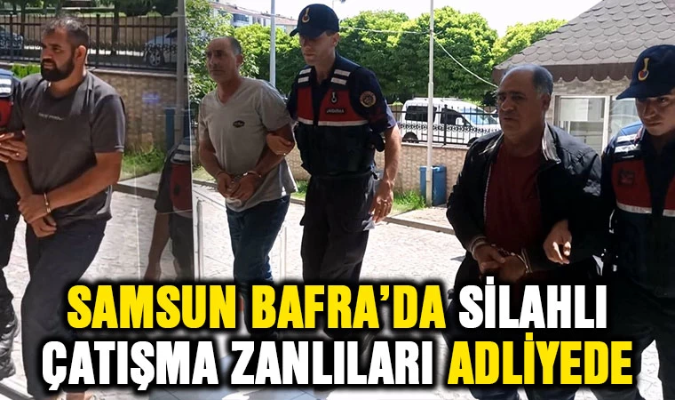 Samsun Bafra'da silahlı çatışma zanlıları adliyede