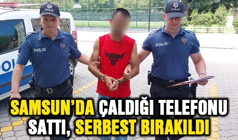 Samsun'da çaldığı telefonu sattı, serbest bırakıldı