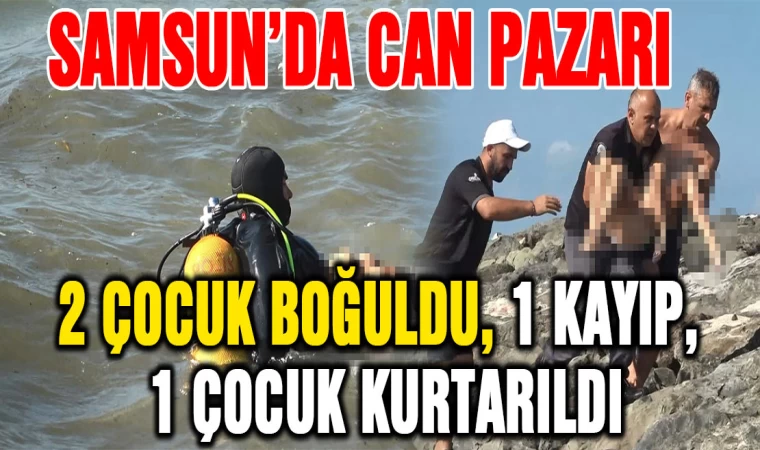 Samsun'da can pazarı: 2 çocuk boğuldu, 1 kayıp, 1 çocuk kurtarıldı