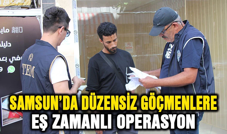 Samsun'da düzensiz göçmenlere eş zamanlı uygulama