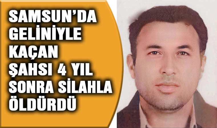 Samsun'da geliniyle kaçan şahsı 4 yıl sonra öldürdü