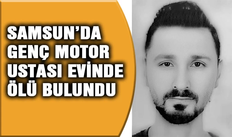 Samsun'da genç motor ustası evinde ölü bulundu