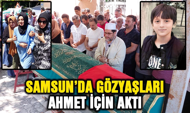 Samsun'da gözyaşları Ahmet için aktı