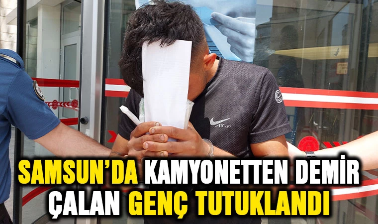 Samsun'da kamyonetten demir çalan genç tutuklandı