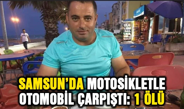 Samsun’da motosikletle otomobil çarpıştı: 1 ölü