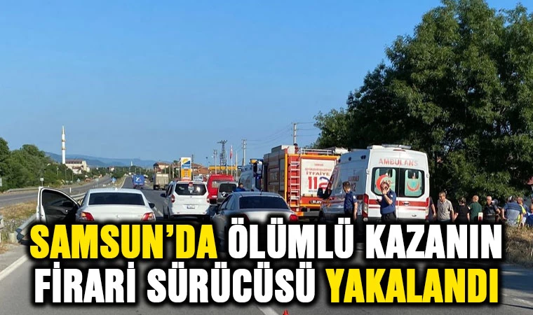 Samsun'da ölümlü kazanın firari sürücüsü yakalandı