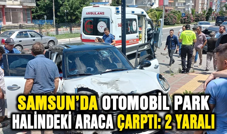 Samsun'da otomobil park halindeki araca çarptı: 2 yaralı