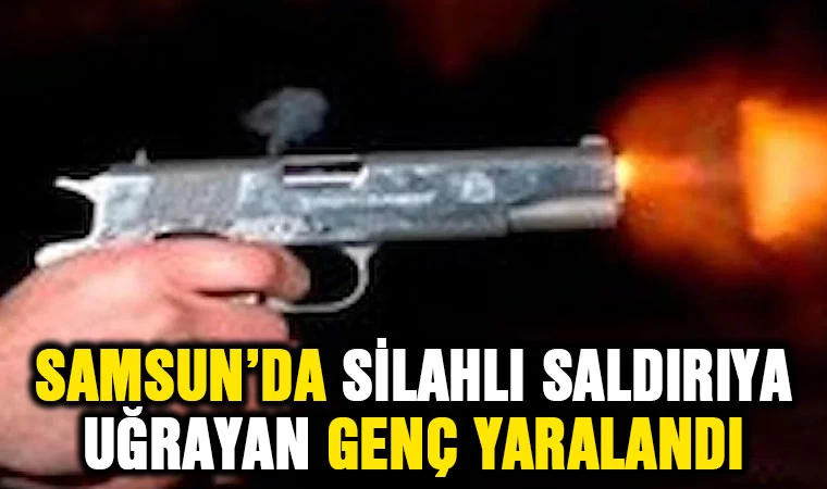 Samsun’da silahlı saldırıya uğrayan genç yaralandı