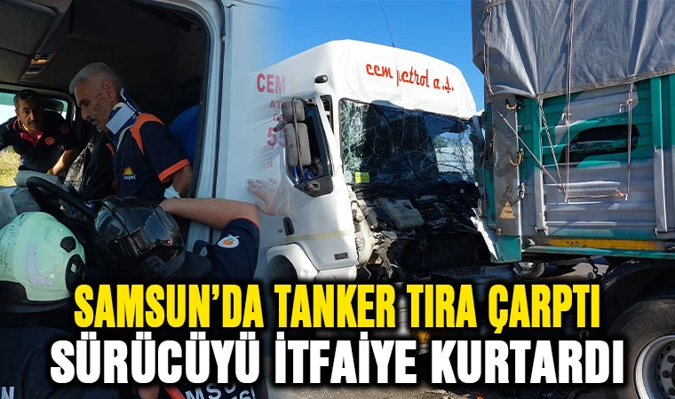 Samsun'da tanker tıra çarptı: Sıkışan sürücüyü itfaiye kurtardı