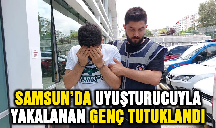 Samsun'da uyuşturucuyla yakalanan genç tutuklandı