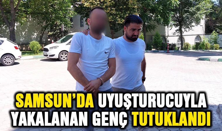 Samsun'da uyuşturucuyla yakalanan şahıs tutuklandı