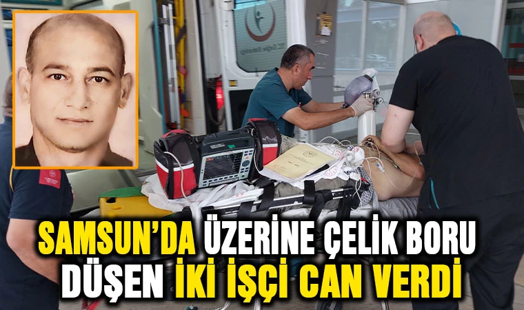 Samsun’da üzerlerine çelik boru düşen 2 işçi hayatını kaybetti