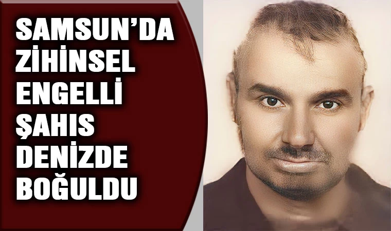 Samsun'da zihinsel engelli kişi denizde boğuldu