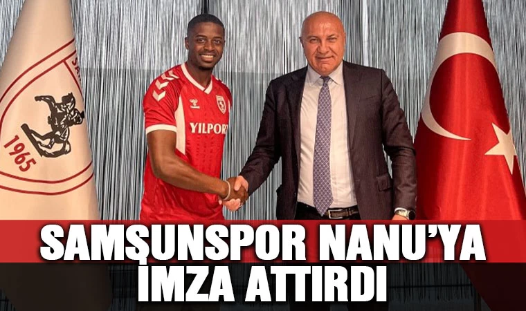 Samsunspor Nanu'ya imza attırdı