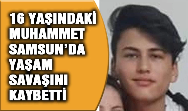 16 yaşındaki Muhammet Samsun'da yaşam savaşını kaybetti