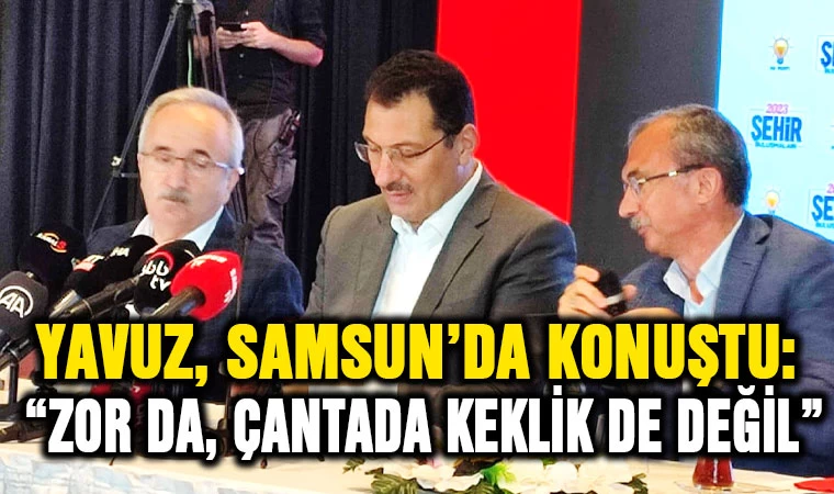 Ali İhsan Yavuz Samsun'da konuştu: "Zor da değil, çantada keklik de değil”