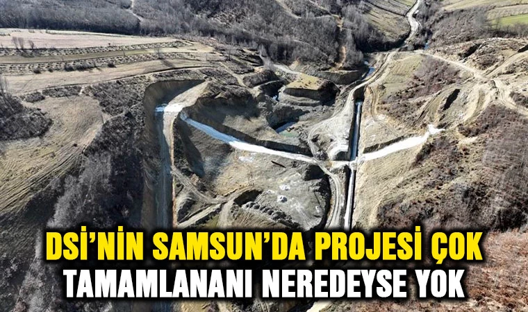 DSİ’nin Samsun’da Projesi Çok Tamamlananı Neredeyse Yok