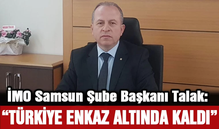 İMO Samsun Şube Başkanı Talak: Türkiye enkaz altında kaldı