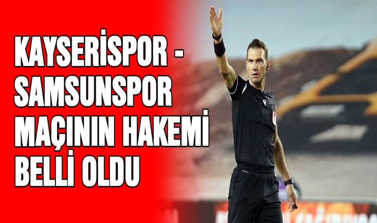 Kayserispor - Samsunspor maçının hakemi belli oldu