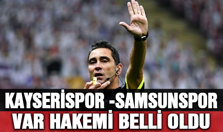 Kayserispor -Samsunspor maçının VAR hakemi  belli oldu