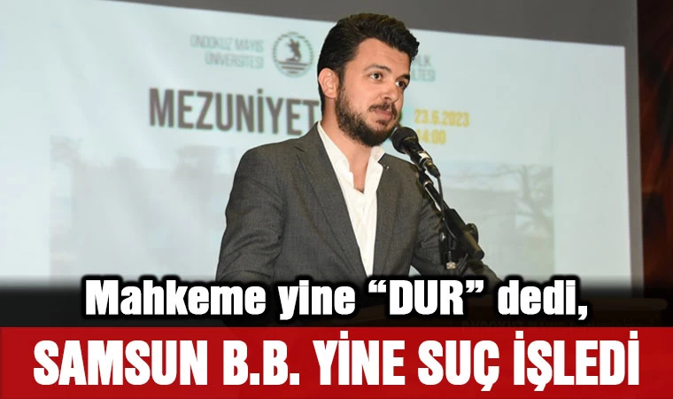 Mahkeme 'Dur' dedi, Samsun B.B. yine suç işledi