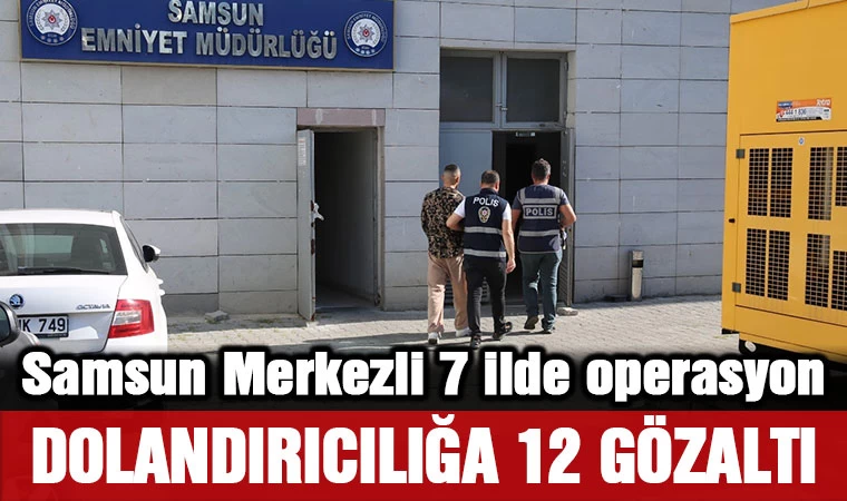 Samsun Merkezli 7 ilde nitelikli dolandırıcılık operasyonu: 12 gözaltı