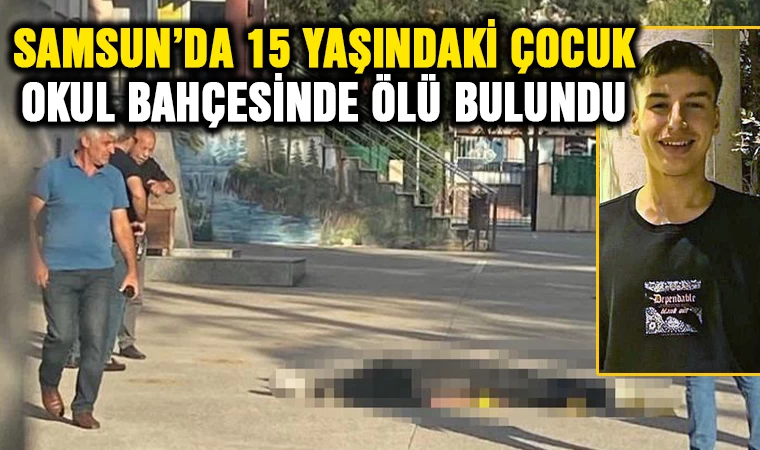 Samsun'da 15 yaşındaki çocuk okul bahçesinde ölü bulundu