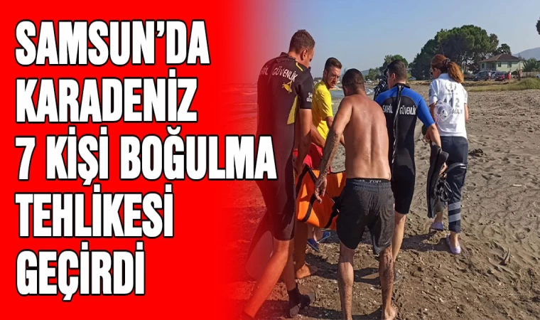 Samsun’da 7 kişi boğulma tehlikesi geçirdi