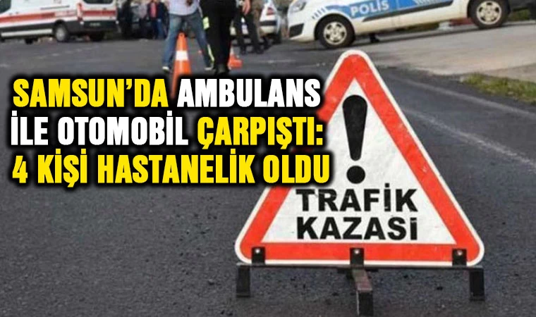 Samsun'da Ambulans ile Otomobil Çarpıştı: 4 kişi hastanelik oldu