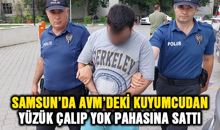 Samsun'da AVM’deki kuyumcudan yüzük çalıp yok pahasına sattı