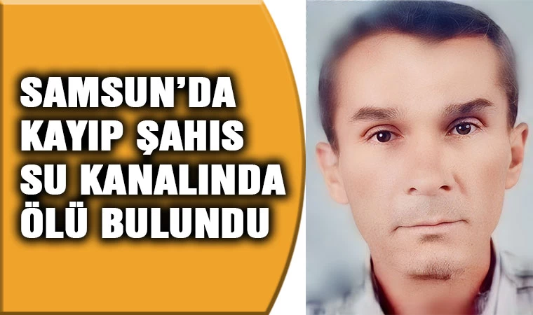 Samsun'da bir haftadır kayıp kişi su kanalında ölü bulundu