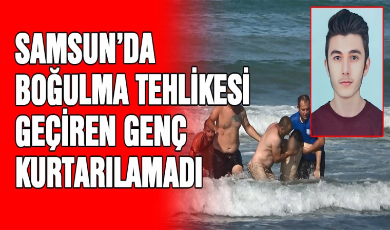 Samsun’da boğulma tehlikesi geçiren genç kurtarılamadı