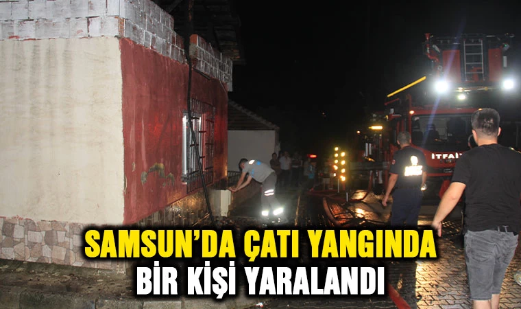 Samsun’da çatı katı yangında bir kişi yaralandı