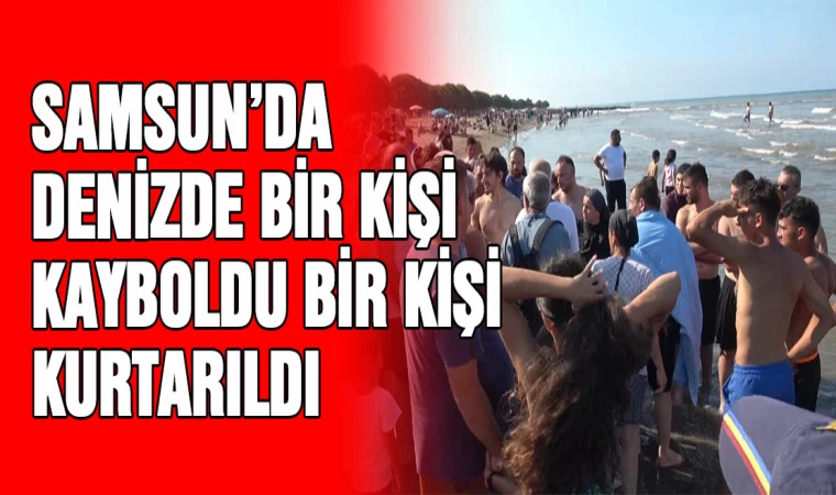 Samsun'da denizde 1 kişi kayboldu, 1 kişi kurtarıldı