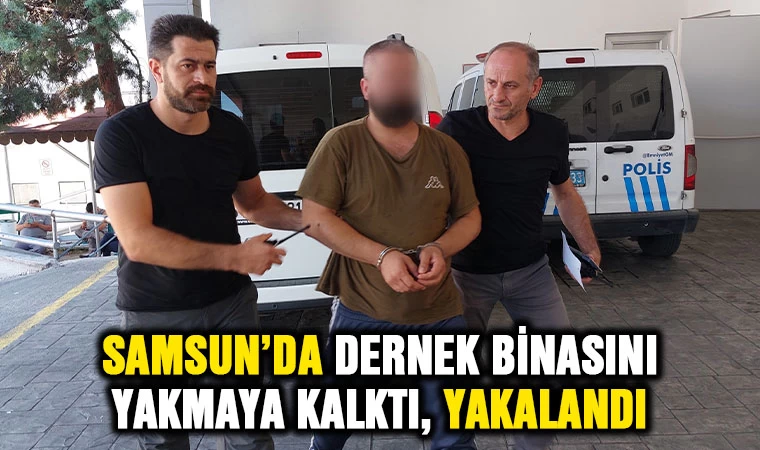 Samsun'da dernek binasını yakmaya kalktı, yakalandı