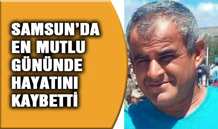 Samsun'da en mutlu gününde hayatını kaybetti