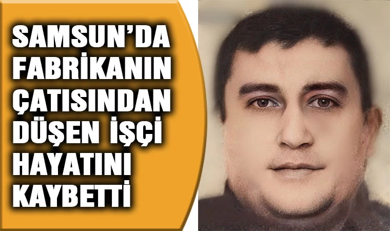 Samsun'da fabrikanın çatısından düşen işçi hayatını kaybetti