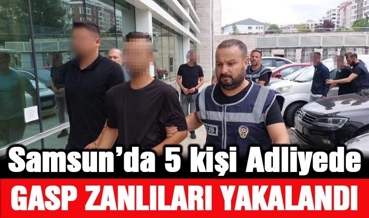 Samsun’da gasptan gözaltına alınan 5 kişi adliyeye sevk edildi