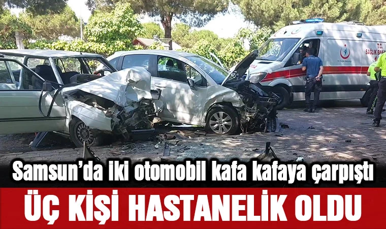 Samsun'da iki otomobil kafa kafaya çarpıştı: 3 kişi hastanelik oldu