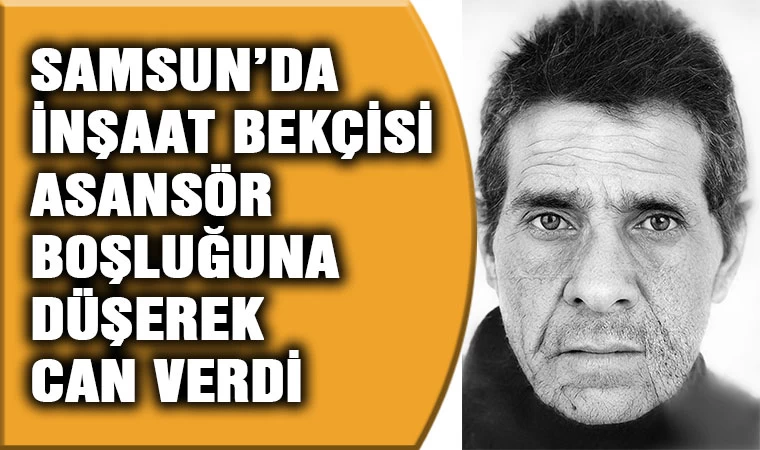 Samsun'da inşaat bekçisi Asansör boşluğuna düşerek can verdi