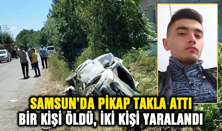 Samsun'da pikap takla attı: Bir kişi öldü, iki kişi yaralandı