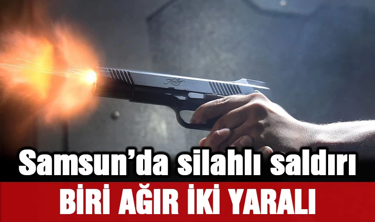 Samsun’da silahlı saldırı: 1’i ağır 2 yaralı