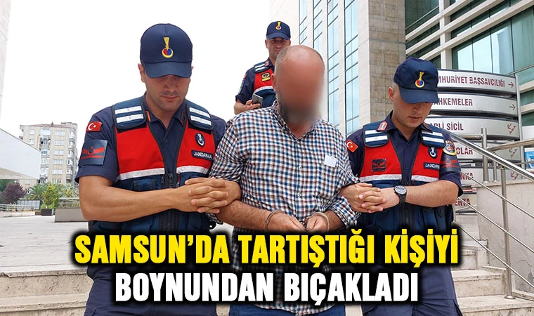 Samsun'da tartıştığı şahsı boynundan bıçakladı