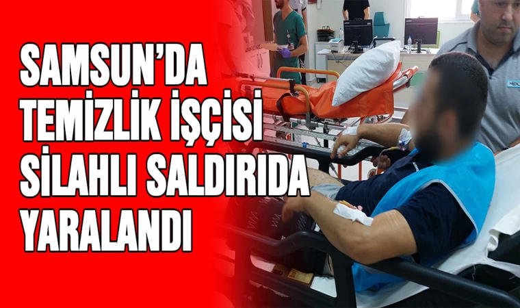 Samsun'da temizlik işçisi silahlı saldırıda yaralandı