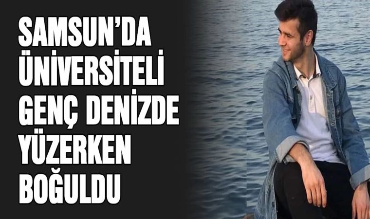 Samsun'da üniversiteli genç denizde yüzerken boğuldu