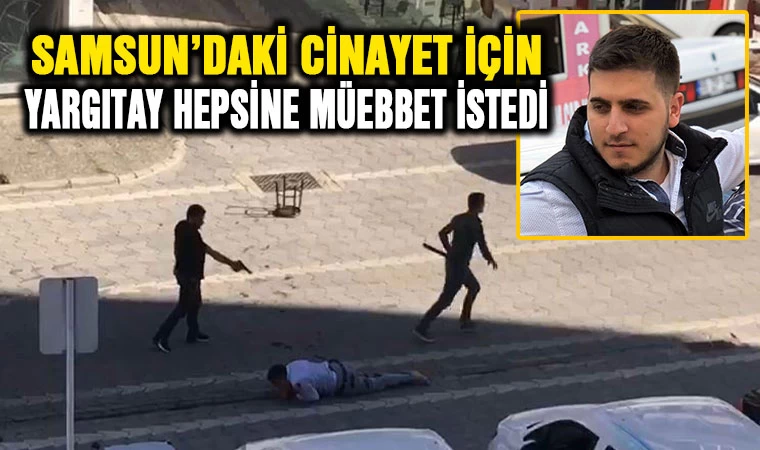 Samsun'daki vahşi cinayette Yargıtay hepsine müebbet istedi ama...