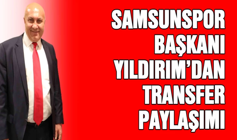 Samsunspor Başkanı Yıldırım'dan transfer paylaşımı