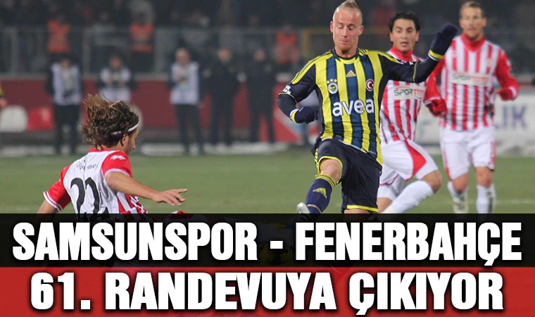 Samsunspor - Fenerbahçe 61. Randevuya çıkıyor