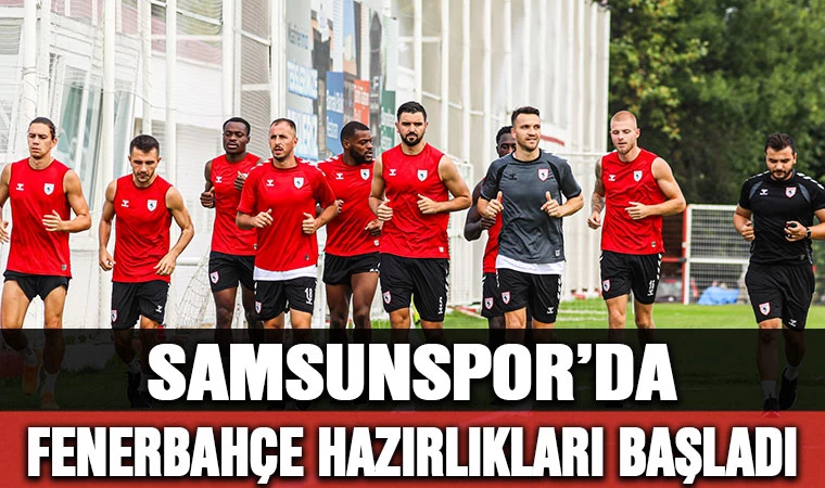 Samsunspor, Fenerbahçe hazırlıklarına başladı