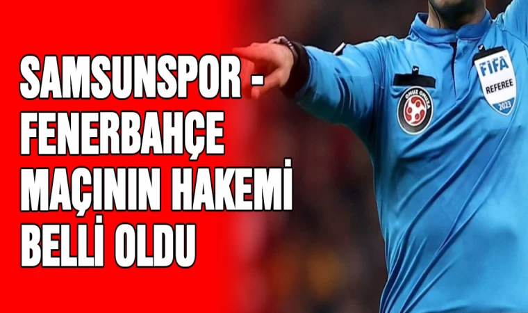 Samsunspor - Fenerbahçe maçının hakemi belli oldu